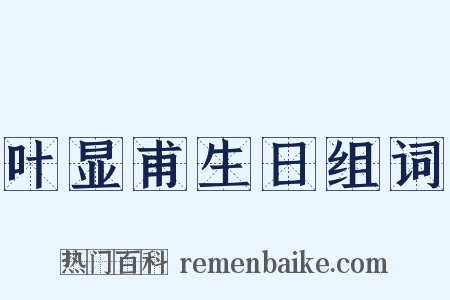叶显甫生日组词是什么意思的图片